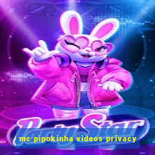 mc pipokinha videos privacy